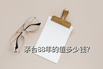 1、茅臺88年的值多少錢？