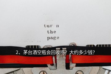 2、茅臺(tái)酒空瓶會(huì)回收嗎？大約多少錢？