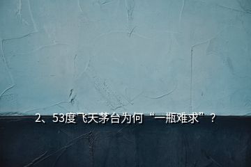 2、53度飛天茅臺為何“一瓶難求”？