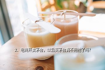 2、電商開賣茅臺，以后買茅臺真不用搶了嗎？