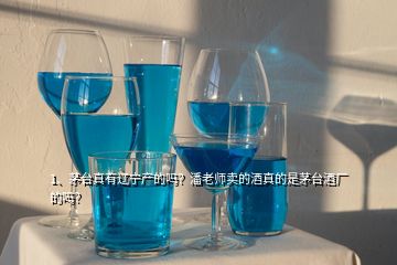 1、茅臺真有遼寧產(chǎn)的嗎？潘老師賣的酒真的是茅臺酒廠的嗎？