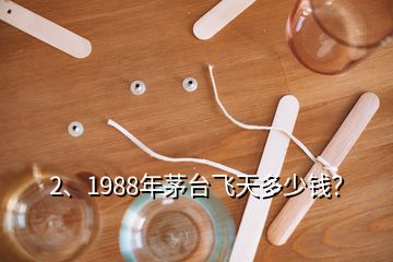 2、1988年茅臺飛天多少錢？