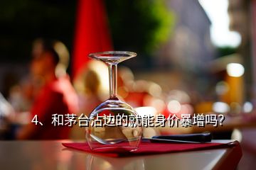 4、和茅臺沾邊的就能身價暴增嗎？