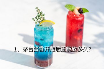 1、茅臺醬香開瓶后還能放多久？