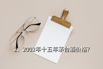 2、2002年十五年茅臺(tái)酒價(jià)格？