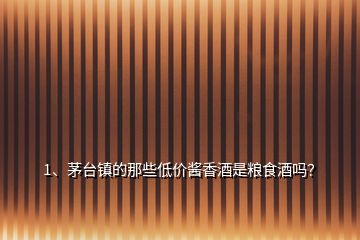 1、茅臺鎮(zhèn)的那些低價醬香酒是糧食酒嗎？