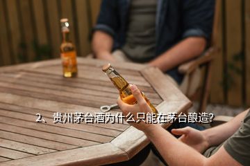 2、貴州茅臺(tái)酒為什么只能在茅臺(tái)釀造？