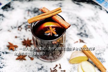 3、一些人說茅臺(tái)難買，為什么感覺京東茅臺(tái)官方店的茅臺(tái)酒都可以隨便買呢？