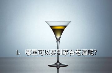 1、哪里可以買到茅臺(tái)老酒呢？