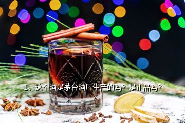 1、這個酒是茅臺酒廠生產(chǎn)的嗎？是正品嗎？