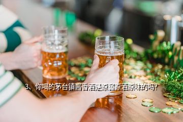 3、你喝的茅臺鎮(zhèn)醬香酒是原窖原酒原味的嗎？