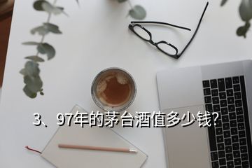 3、97年的茅臺(tái)酒值多少錢？