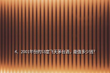 4、2001年份的53度飛天茅臺(tái)酒，能值多少錢？