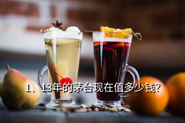 1、13年的茅臺現在值多少錢？