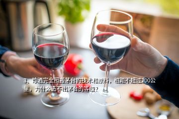 3、珍酒完全照搬茅臺(tái)的技術(shù)和原料，相距不超過200公里，為什么造不出茅臺(tái)的等級(jí)？