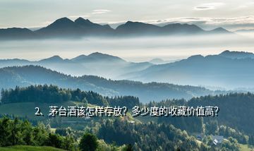 2、茅臺酒該怎樣存放？多少度的收藏價值高？