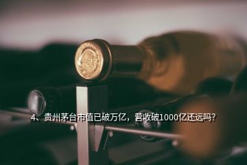 4、貴州茅臺市值已破萬億，營收破1000億還遠嗎？