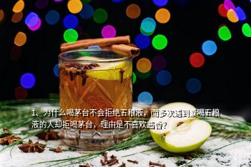 1、為什么喝茅臺(tái)不會(huì)拒絕五糧液，而多次遇到愛喝五糧液的人卻拒喝茅臺(tái)，理由是不喜歡醬香？