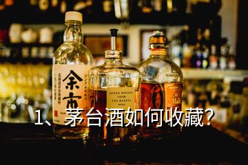 1、茅臺酒如何收藏？