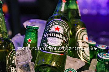 1、2001年產茅臺53度迎賓酒，當年買進價168元，現(xiàn)值多少價？