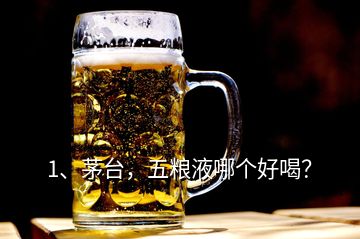 1、茅臺(tái)，五糧液哪個(gè)好喝？