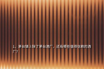 1、茅臺(tái)鎮(zhèn)上除了茅臺(tái)酒廠，還有哪些值得信賴的酒廠？