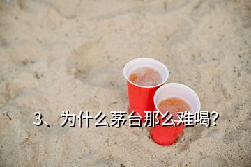 3、為什么茅臺那么難喝？