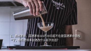 1、貴州茅臺、國酒茅臺從6月30日起不在是國酒茅臺商標(biāo)?了，你們覺得茅臺酒改什么名字合適？