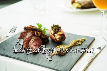 5、為什么現(xiàn)在好像很多人搶茅臺(tái)？