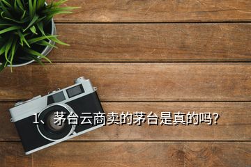 1、茅臺(tái)云商賣(mài)的茅臺(tái)是真的嗎？