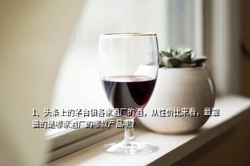 1、頭條上的茅臺鎮(zhèn)各家酒廠的酒，從性價(jià)比來看，最靠譜的是哪家酒廠的哪款產(chǎn)品呢？