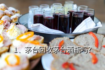 1、茅臺(tái)回收茅臺(tái)酒瓶嗎？