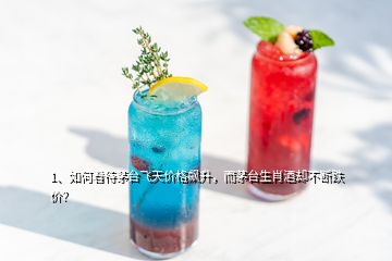 1、如何看待茅臺(tái)飛天價(jià)格飆升，而茅臺(tái)生肖酒卻不斷跌價(jià)？