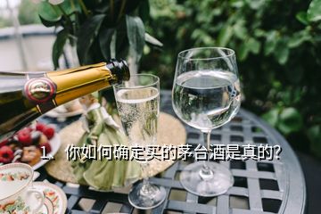 1、你如何確定買的茅臺酒是真的？