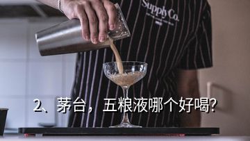 2、茅臺(tái)，五糧液哪個(gè)好喝？