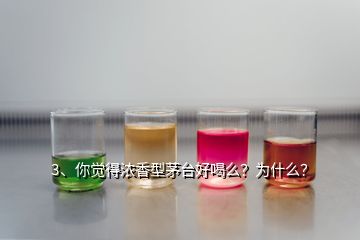 3、你覺得濃香型茅臺(tái)好喝么？為什么？