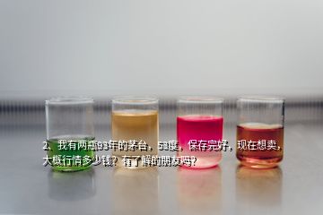 2、我有兩瓶93年的茅臺(tái)，53度，保存完好，現(xiàn)在想賣，大概行情多少錢？有了解的朋友嗎？