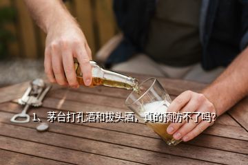 1、茅臺(tái)打孔酒和拔頭酒，真的預(yù)防不了嗎？