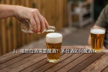 1、哪些白酒需要醒酒？茅臺酒如何醒酒？