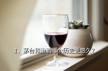 1、茅臺和汾酒哪個(gè)歷史更悠久？