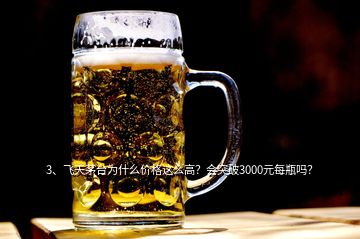 3、飛天茅臺為什么價格這么高？會突破3000元每瓶嗎？