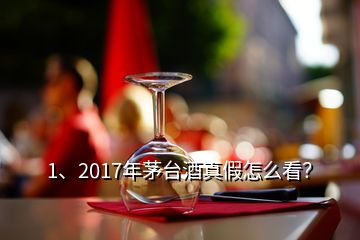 1、2017年茅臺酒真假怎么看？