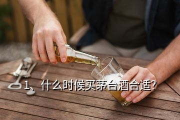 1、什么時(shí)候買茅臺(tái)酒合適？