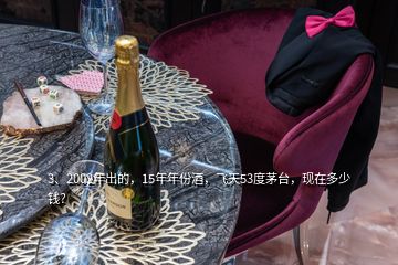 3、2002年出的，15年年份酒，飛天53度茅臺，現(xiàn)在多少錢？