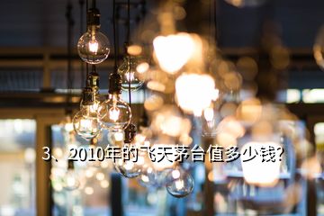 3、2010年的飛天茅臺值多少錢？