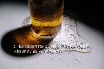 2、我有兩瓶93年的茅臺(tái)，53度，保存完好，現(xiàn)在想賣，大概行情多少錢？有了解的朋友嗎？