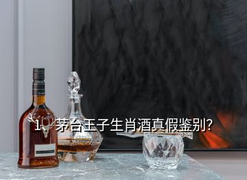 1、茅臺(tái)王子生肖酒真假鑒別？