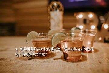 3、如果需要購(gòu)買大批的茅臺(tái)酒，可以去茅臺(tái)公司自提嗎？有哪些注意事項(xiàng)？