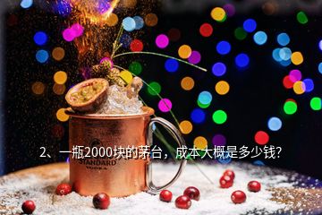 2、一瓶2000塊的茅臺，成本大概是多少錢？