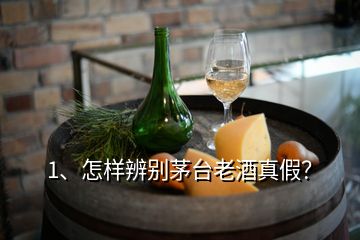 1、怎樣辨別茅臺老酒真假？